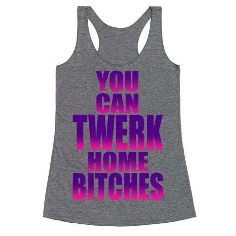 You Can Twerk Home Bitches Racerback Tank Top