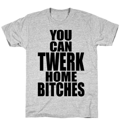 You Can Twerk Home Bitches T-Shirt