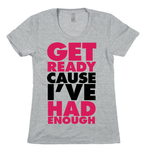 Get Ready, Cause I've Had Enough Womens T-Shirt