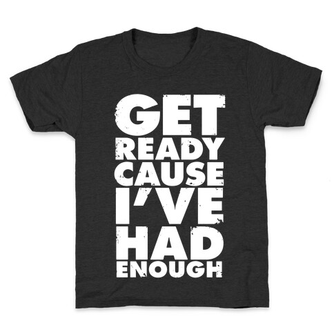 Get Ready, Cause I've Had Enough Kids T-Shirt