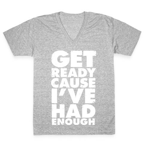 Get Ready, Cause I've Had Enough V-Neck Tee Shirt