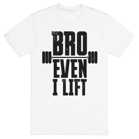 Bro Even I Lift T-Shirt