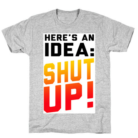 Here's an Idea: SHUT UP! T-Shirt