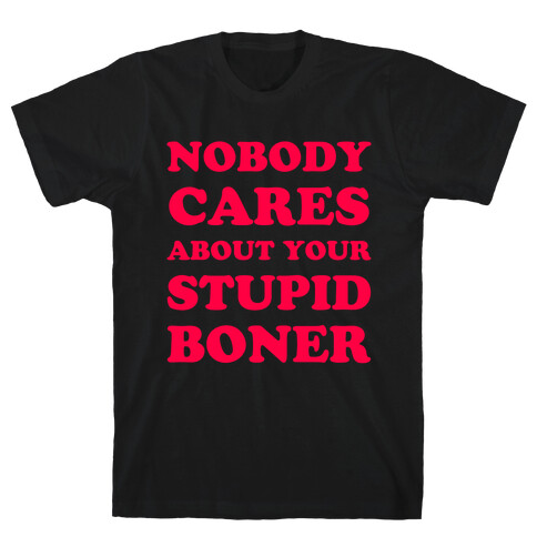 Nobody Cares About Your Stupid Boner T-Shirt