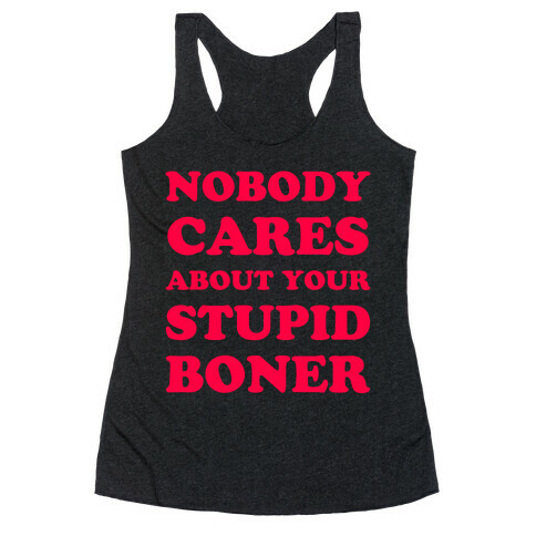 Nobody Cares About Your Stupid Boner Racerback Tank Top
