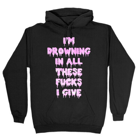 I'm Drowning in All The F***s I Give Hooded Sweatshirt