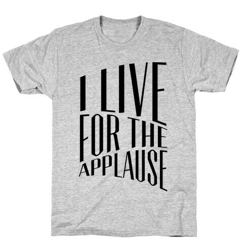 I Live For The Applause T-Shirt
