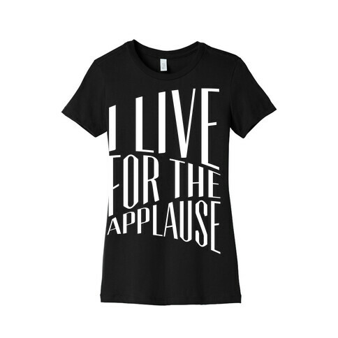 I Live For The Applause Womens T-Shirt