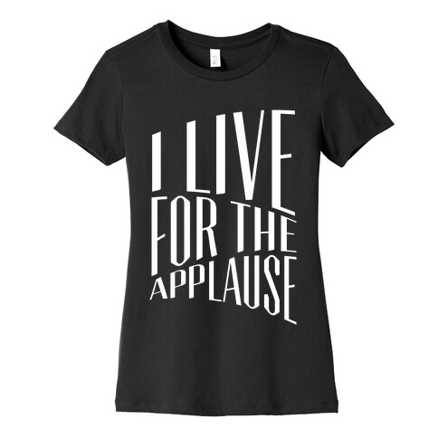 I Live For The Applause Womens T-Shirt