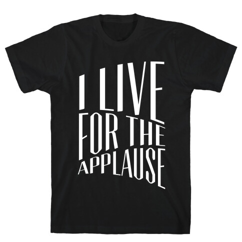 I Live For The Applause T-Shirt