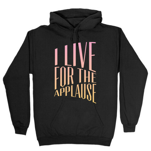 I Live For The Applause Hooded Sweatshirt
