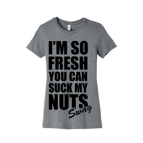 I'm So Fresh You Can Suck My Nuts Womens T-Shirt