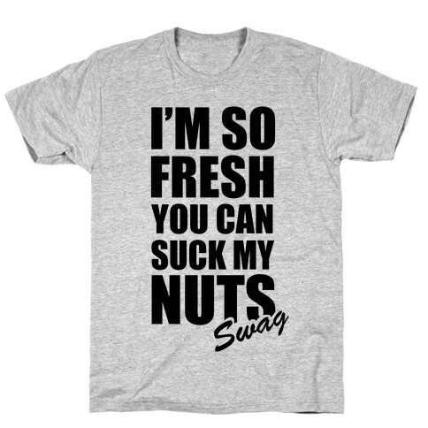 I'm So Fresh You Can Suck My Nuts T-Shirt