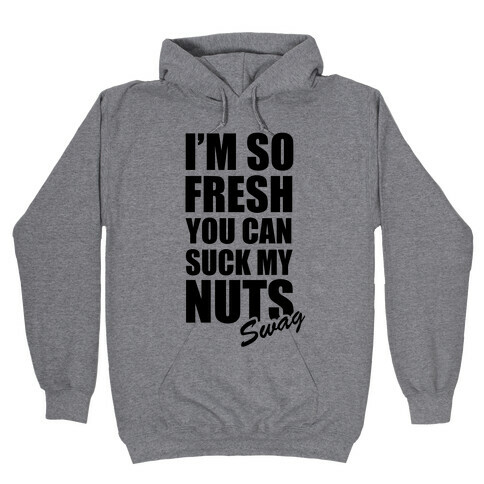 I'm So Fresh You Can Suck My Nuts Hooded Sweatshirt