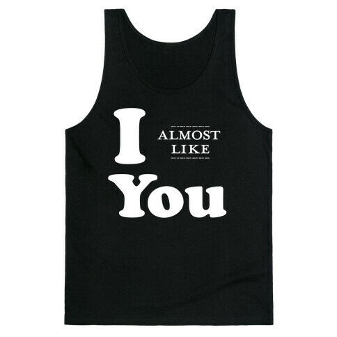 I Almost Like You Tank Top