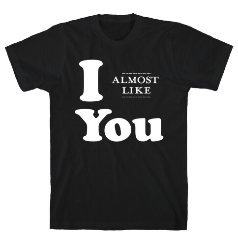 I Almost Like You T-Shirt