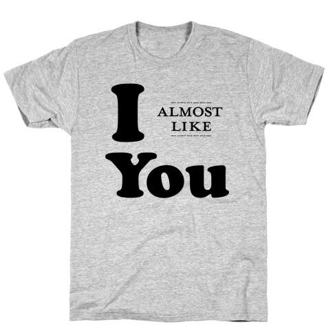 I Almost Like You T-Shirt