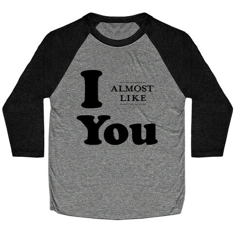 I Almost Like You Baseball Tee