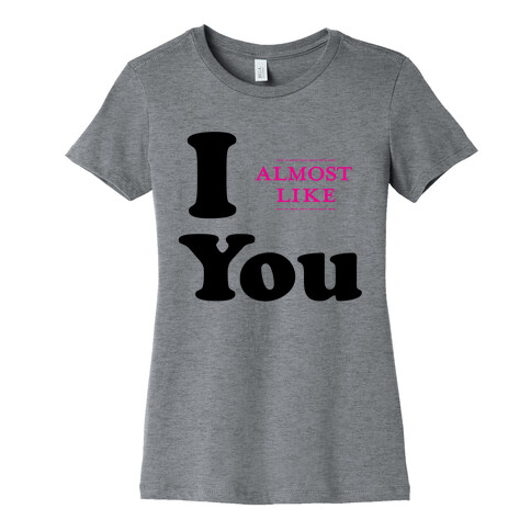 I Almost Like You Womens T-Shirt