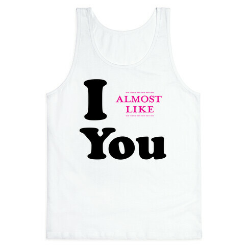 I Almost Like You Tank Top