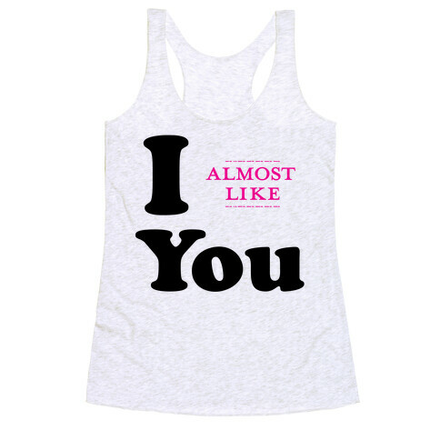 I Almost Like You Racerback Tank Top