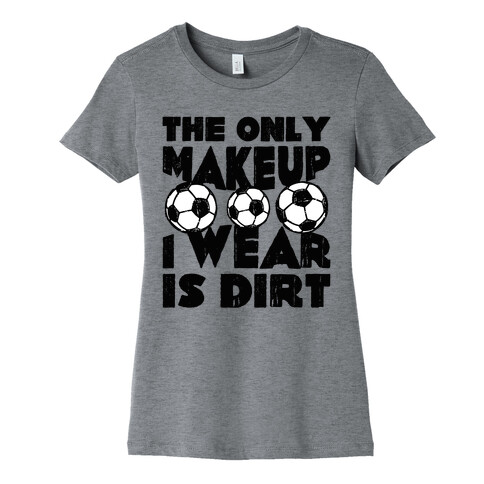 The Only Makeup I Wear Is Dirt  Womens T-Shirt