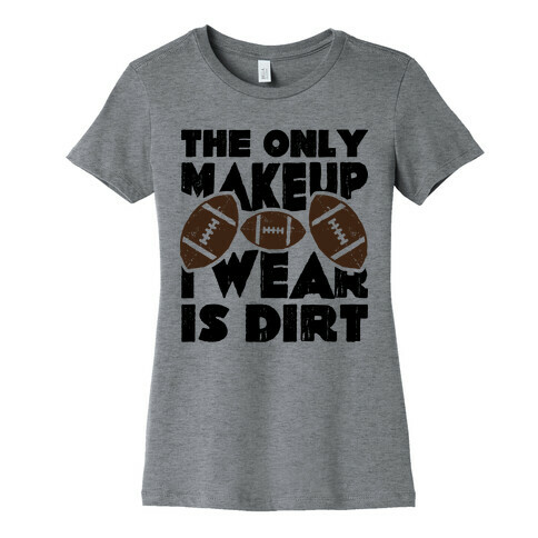 The Only Makeup I Wear Is Dirt  Womens T-Shirt