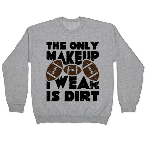 The Only Makeup I Wear Is Dirt  Pullover