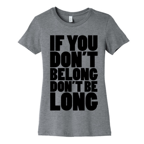 If You Don't Belong, Don't Be Long Womens T-Shirt