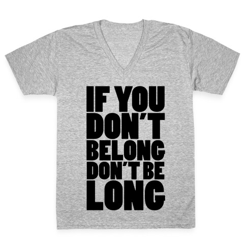 If You Don't Belong, Don't Be Long V-Neck Tee Shirt
