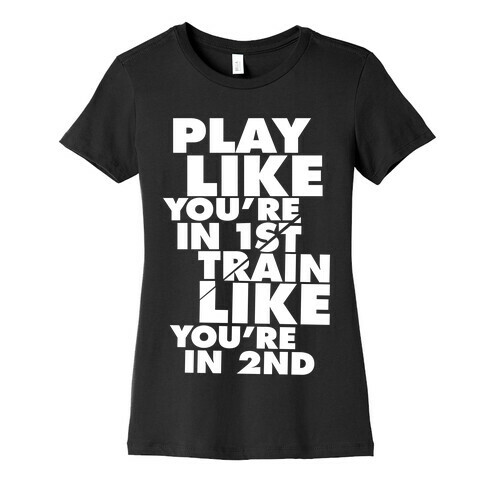 Play Like You're In 1st, Train Like You're In 2nd Womens T-Shirt