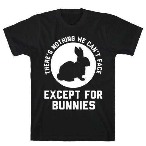 There's Nothing We Can't Face Except For Bunnies T-Shirt
