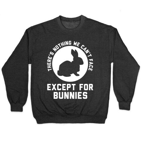 There's Nothing We Can't Face Except For Bunnies Pullover