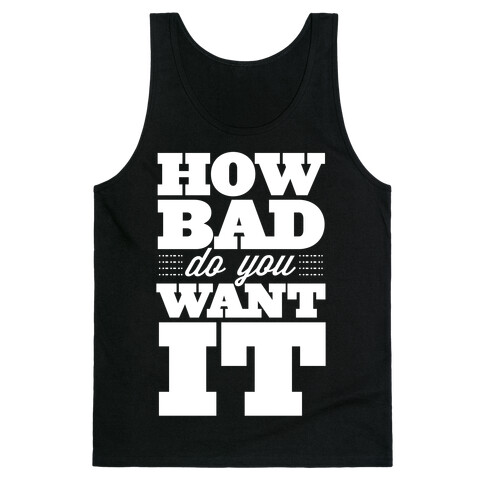 How Bad Do You Want It Tank Top