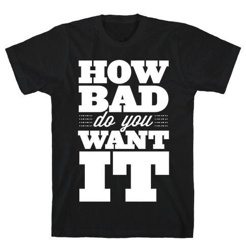 How Bad Do You Want It T-Shirt