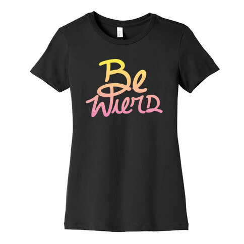 Be Weird Womens T-Shirt