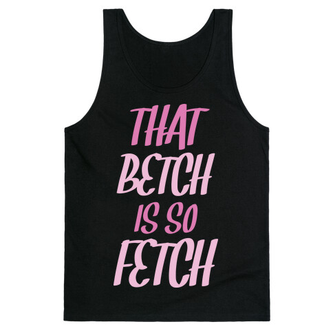 That Betch Is So Fetch Tank Top