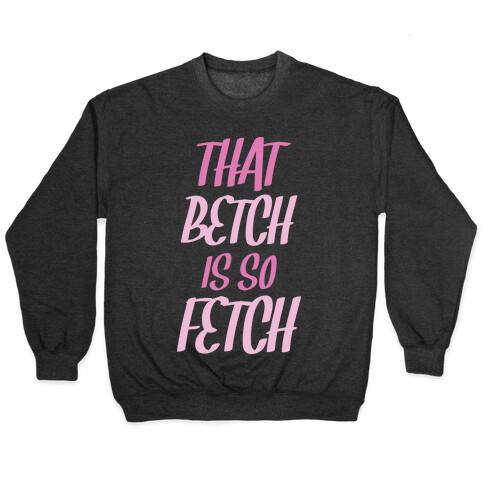 That Betch Is So Fetch Pullover