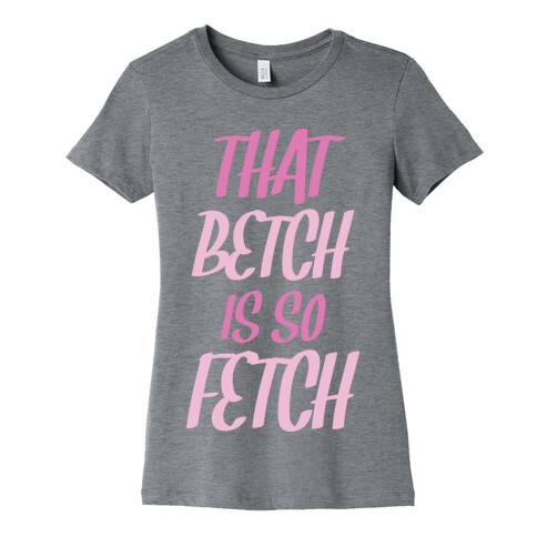 That Betch Is So Fetch Womens T-Shirt