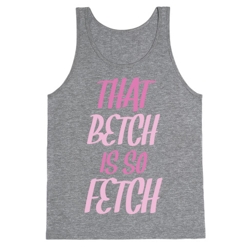 That Betch Is So Fetch Tank Top