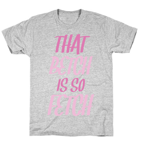 That Betch Is So Fetch T-Shirt