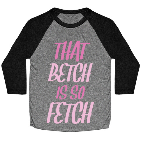 That Betch Is So Fetch Baseball Tee