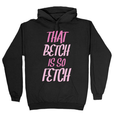 That Betch Is So Fetch Hooded Sweatshirt