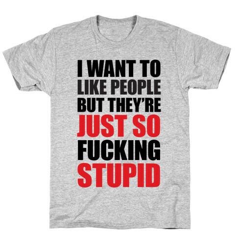 I Want To Like People But They're Just So F***ing Stupid T-Shirt