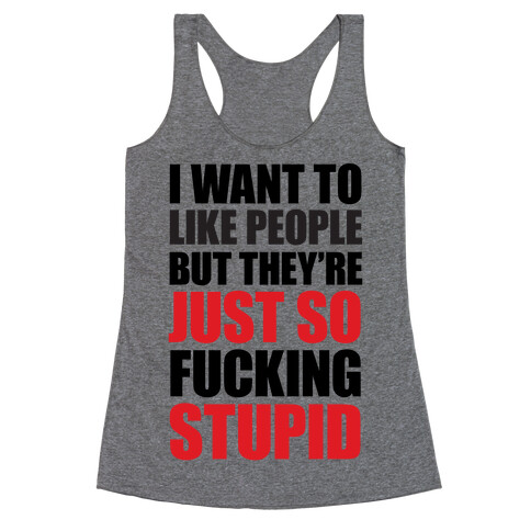 I Want To Like People But They're Just So F***ing Stupid Racerback Tank Top