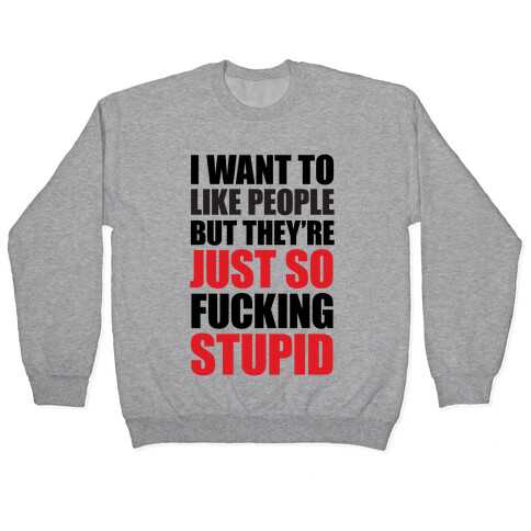I Want To Like People But They're Just So F***ing Stupid Pullover