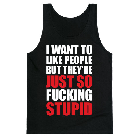 I Want To Like People But They're Just So F***ing Stupid Tank Top