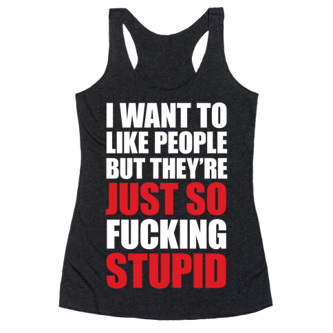 I Want To Like People But They're Just So F***ing Stupid Racerback Tank Top