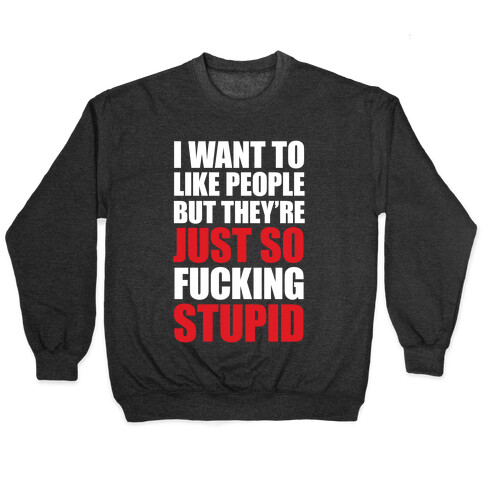 I Want To Like People But They're Just So F***ing Stupid Pullover