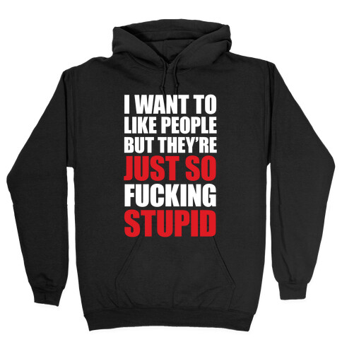 I Want To Like People But They're Just So F***ing Stupid Hooded Sweatshirt